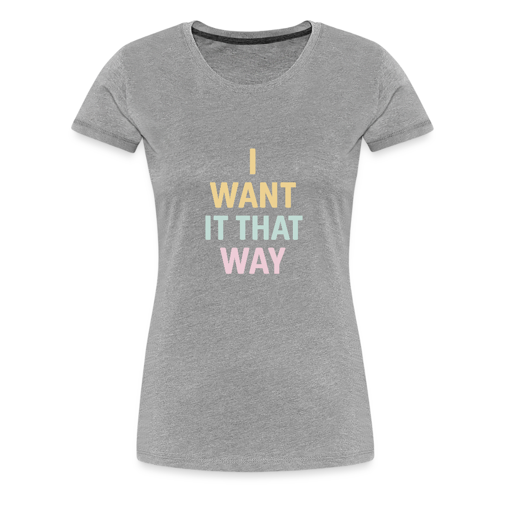 Frauen Premium T-Shirt "I want it that way" - Grau meliert